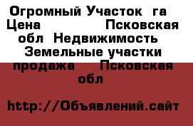 Огромный Участок 1га › Цена ­ 450 000 - Псковская обл. Недвижимость » Земельные участки продажа   . Псковская обл.